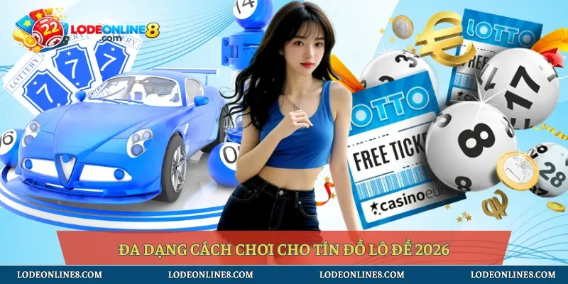 Đa dạng cách chơi cho tín đồ lô đề 2026